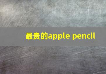 最贵的apple pencil